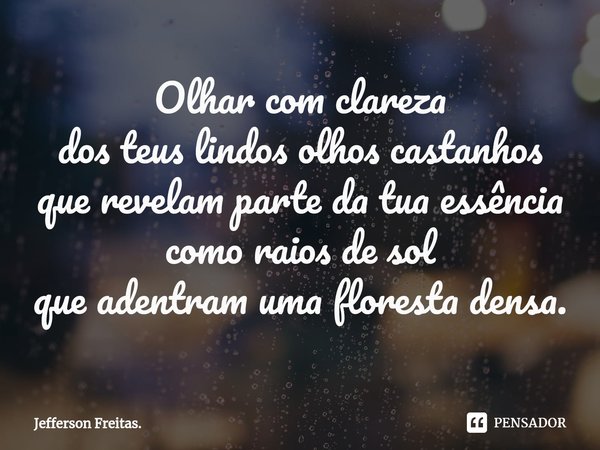 ⁠Olhar com clareza
dos teus lindos olhos castanhos
que revelam parte da tua essência como raios de sol
que adentram uma floresta densa.... Frase de Jefferson Freitas..