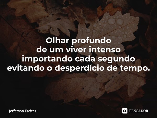 Olhar profundo
de um viver intenso
importando cada segundo
evitando o desperdício de tempo.... Frase de Jefferson Freitas..