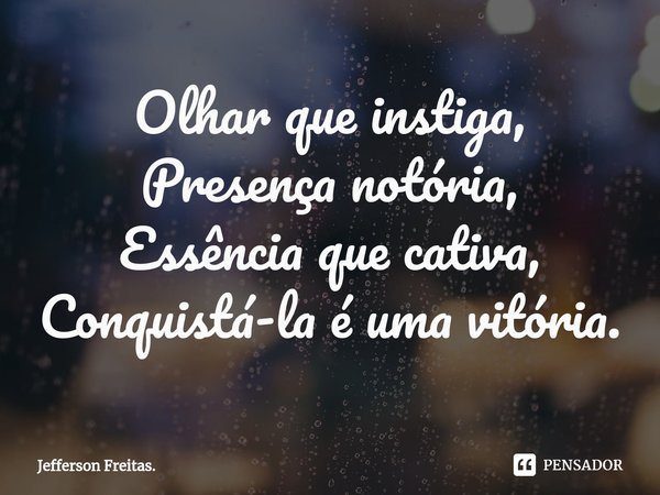 ⁠Olhar que instiga,
Presença notória,
Essência que cativa,
Conquistá-laé uma vitória.... Frase de Jefferson Freitas..