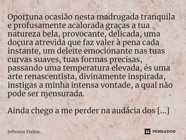 ⁠Oportuna ocasião nesta madrugada tranquila e profusamente acalorada graças a tua natureza bela, provocante, delicada, uma doçura atrevida que faz valer à pena ... Frase de Jefferson Freitas..