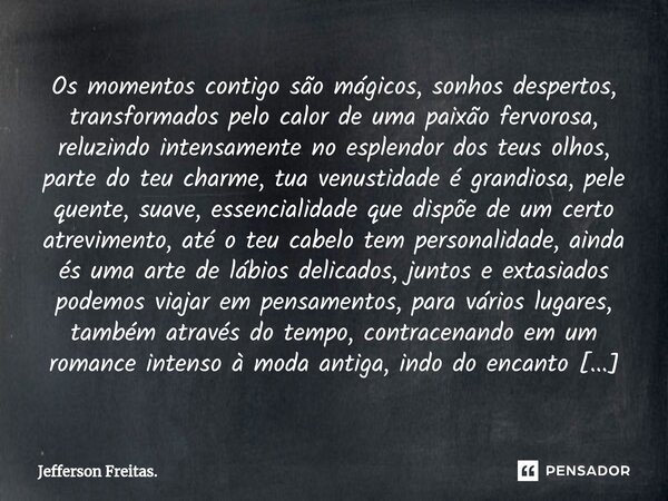 ⁠⁠Os momentos contigo são mágicos, sonhos despertos, transformados pelo calor de uma paixão fervorosa, reluzindo intensamente no esplendor dos teus olhos, parte... Frase de Jefferson Freitas..