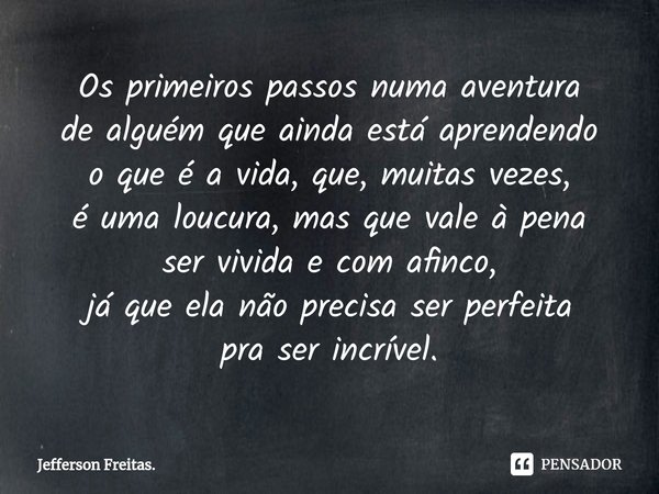 ⁠Os primeiros passosnuma aventura
de alguém que ainda está aprendendo
o que é a vida, que, muitas vezes,
é uma loucura, mas que vale à pena
ser vivida e com afi... Frase de Jefferson Freitas..