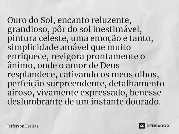 ⁠⁠Ouro do Sol, encanto reluzente, grandioso, pôr do sol inestimável, pintura celeste, uma emoção e tanto, simplicidade amável que muito enriquece, revigora pron... Frase de Jefferson Freitas..