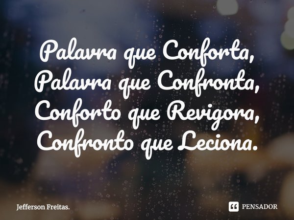 ⁠Palavra que Conforta, Palavra que Confronta,
Conforto que Revigora, Confronto que Leciona.... Frase de Jefferson Freitas..