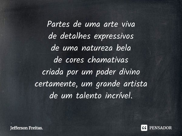 ⁠Partes de uma arte viva de detalhes expressivos de uma natureza bela de cores chamativas criada por um poder divino certamente, um grande artista de um talento... Frase de Jefferson Freitas..