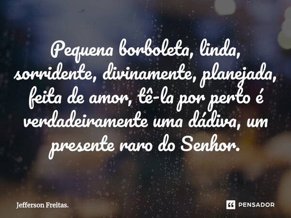 ⁠Pequena borboleta, linda, sorridente, divinamente, planejada, feita de amor, tê-la por perto é verdadeiramente uma dádiva, um presente raro do Senhor.... Frase de Jefferson Freitas..