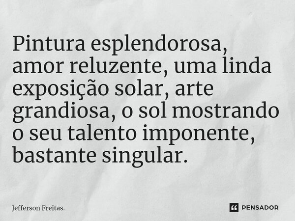 ⁠Pintura esplendorosa, amor reluzente, uma linda exposição solar, arte grandiosa, o sol mostrando o seu talento imponente, bastante singular.... Frase de Jefferson Freitas..