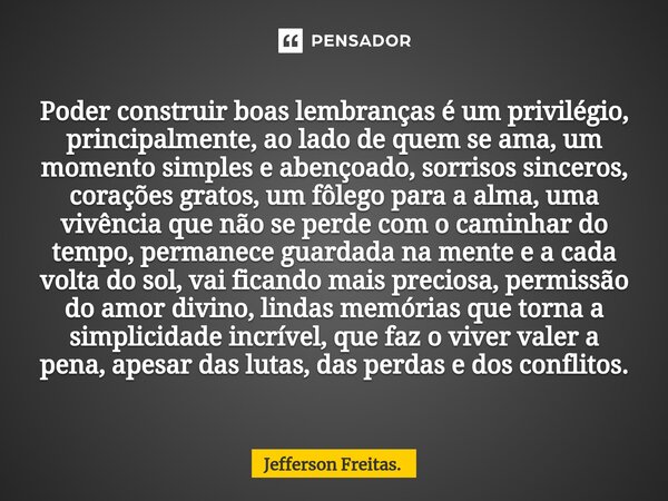 ⁠Poder construir boas lembranças é um privilégio, principalmente, ao lado de quem se ama, um momento simples e abençoado, sorrisos sinceros, corações gratos, um... Frase de Jefferson Freitas..