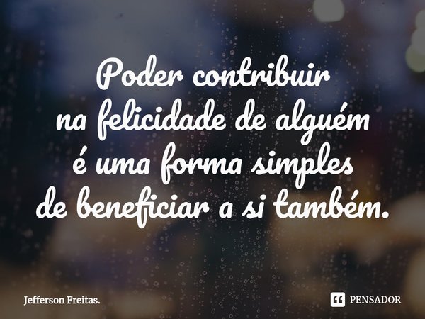 ⁠Poder contribuir
na felicidade de alguém
é uma forma simples
de beneficiar a si também.... Frase de Jefferson Freitas..