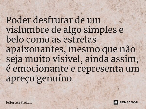 ⁠Poder desfrutar de um vislumbre de algo simples e belo como as estrelas apaixonantes, mesmo que não seja muito visível, ainda assim, é emocionante e representa... Frase de Jefferson Freitas..