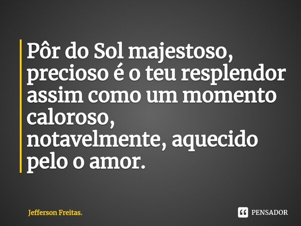 ⁠Pôr do Sol majestoso, precioso é o teu resplendor assim como um momento caloroso, notavelmente, aquecido pelo o amor.... Frase de Jefferson Freitas..