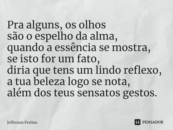 ⁠Pra alguns, os olhos
são o espelhoda alma,
quando a essência se mostra,
se isto for um fato,
diria que tens um lindo reflexo,
a tua beleza logo se nota,
além d... Frase de Jefferson Freitas..