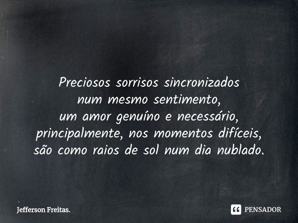 ⁠ Preciosos sorrisos sincronizados
num mesmo sentimento,
um amor genuíno e necessário,
principalmente, nos momentos difíceis,
são como raios de sol num dia nubl... Frase de Jefferson Freitas..