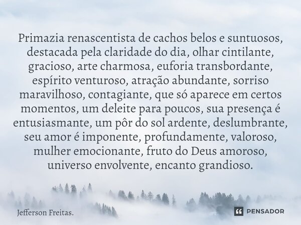 ⁠Primazia renascentista de cachos belos e suntuosos, destacada pela claridade do dia, olhar cintilante, gracioso, arte charmosa, euforia transbordante, espírito... Frase de Jefferson Freitas..