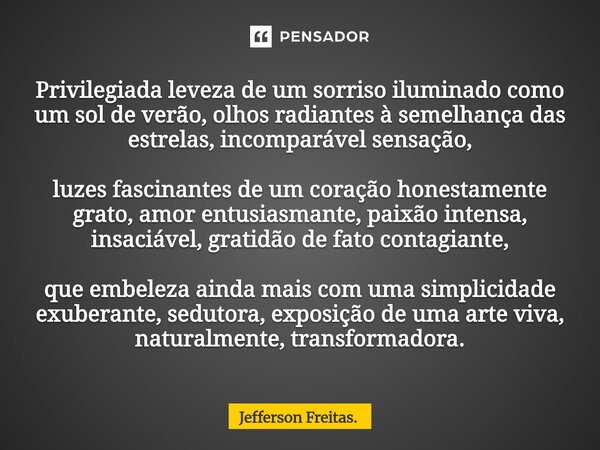 Privilegiada leveza de um sorriso iluminado como um sol de verão, olhos radiantes à semelhança das estrelas, incomparável sensação, luzes fascinantes de um... Frase de Jefferson Freitas..