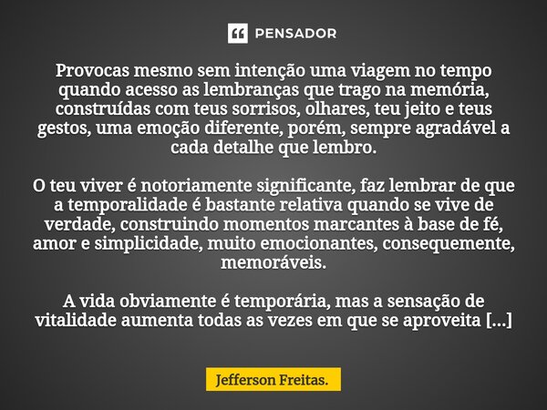 ⁠⁠Provocas mesmo sem intenção uma viagem no tempo quando acesso as lembranças que trago na memória, construídas com teus sorrisos, olhares, teu jeito e teus ges... Frase de Jefferson Freitas..