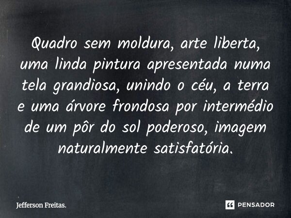 Quadro sem moldura, arte liberta, uma linda pintura apresentada numa tela grandiosa, unindo o céu, a terra e uma árvore frondosa por intermédio de um pôr do so... Frase de Jefferson Freitas..