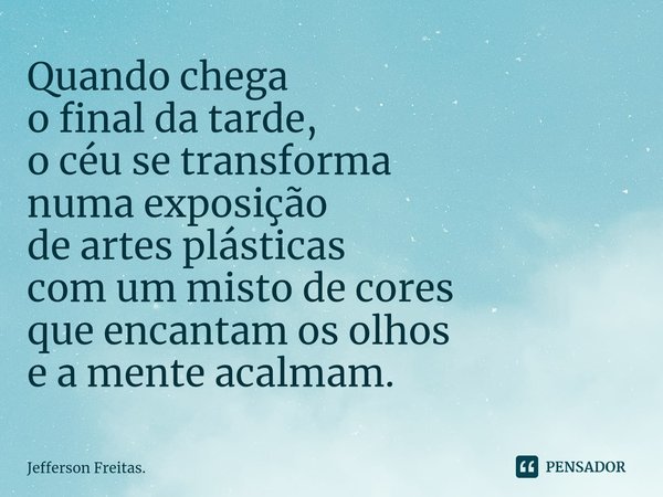 ⁠Quando chega
o final da tarde,
o céu se transforma
numa exposição
de artes plásticas
com um misto de cores
que encantam os olhos
e a mente acalmam.... Frase de Jefferson Freitas..