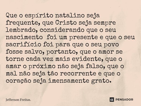 ⁠⁠Que o espírito natalino seja frequente, que Cristo seja sempre lembrado, considerando que o seu nascimento foi um presente e que o seu sacrifício foi para que... Frase de Jefferson Freitas..