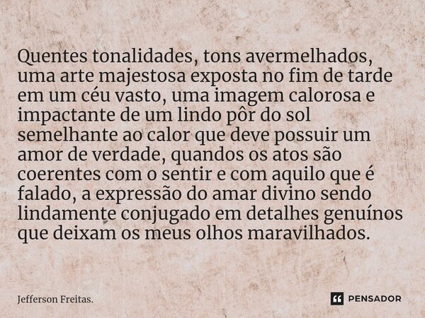 ⁠Quentes tonalidades, tons avermelhados, uma arte majestosa exposta no fim de tarde em um céu vasto, uma imagem calorosa e impactante de um lindo pôr do sol sem... Frase de Jefferson Freitas..