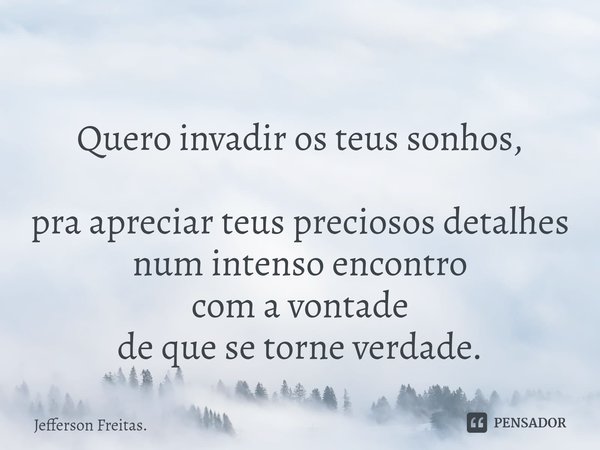 ⁠ Quero invadir os teus sonhos,
pra apreciar teuspreciosos detalhes
num intenso encontro
com a vontade
de que se torne verdade.... Frase de Jefferson Freitas..