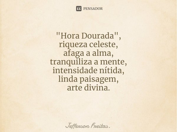 "Hora Dourada",
riqueza celeste,
afaga a alma,
tranquiliza a mente,
intensidade nítida,
linda paisagem,
arte divina. ⁠... Frase de Jefferson Freitas..
