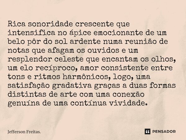 ⁠⁠Rica sonoridade crescente que intensifica no ápice emocionante de um belo pôr do sol ardente numa reunião de notas que afagam os ouvidos e um resplendor celes... Frase de Jefferson Freitas..