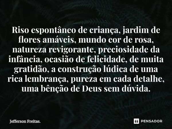 ⁠Riso espontâneo de criança, jardim de flores amáveis, mundo cor de rosa, natureza revigorante, preciosidade da infância, ocasião de felicidade, de muita gratid... Frase de Jefferson Freitas..