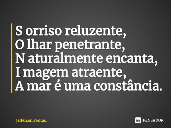 ⁠S orriso reluzente,
O lhar penetrante,
N aturalmente encanta,
I magem atraente,
A mar é uma constância.... Frase de Jefferson Freitas..