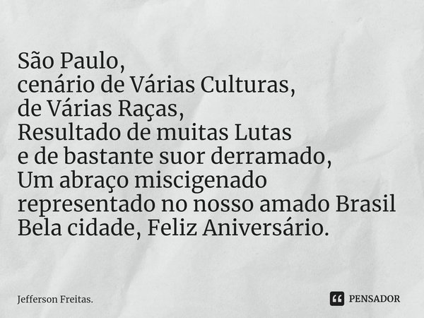 ⁠São Paulo,
cenário de Várias Culturas,
de Várias Raças,
Resultado de muitas Lutas
e de bastante suor derramado,
Um abraço miscigenado
representado no nosso ama... Frase de Jefferson Freitas..