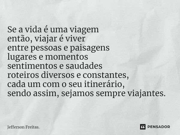 ⁠Se a vida é uma viagem então, viajar é viver entre pessoas e paisagens lugares e momentos sentimentos e saudades roteiros diversos e constantes, cada um com o ... Frase de Jefferson Freitas..