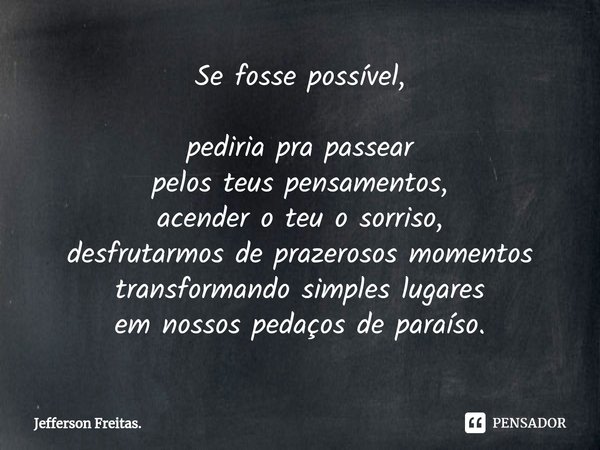 ⁠Se fosse possível,
pediria pra passear
pelos teus pensamentos,
acender o teu o sorriso,
desfrutarmos de prazerosos momentos transformando simples lugares
em no... Frase de Jefferson Freitas..