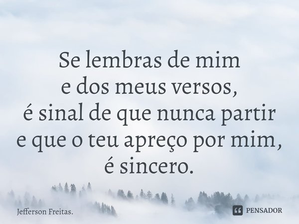 ⁠Se lembras de mim
e dos meus versos,
é sinal de que nunca partir
e que o teu apreço por mim,
é sincero.... Frase de Jefferson Freitas..