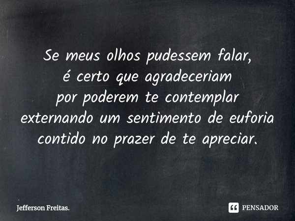 ⁠Se meus olhos pudessem falar,
é certo que agradeceriam
por poderem te contemplar
externando um sentimento de euforia
contido no prazer de te apreciar.... Frase de Jefferson Freitas..