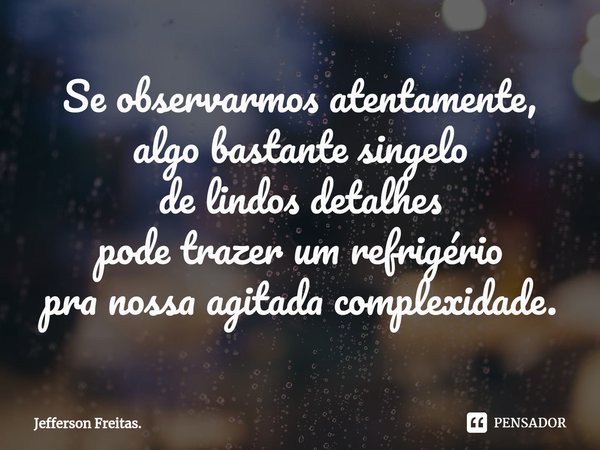 ⁠Se observarmos atentamente,
algo bastante singelo
de lindos detalhes
pode trazer um refrigério
pra nossa agitada complexidade.... Frase de Jefferson Freitas..