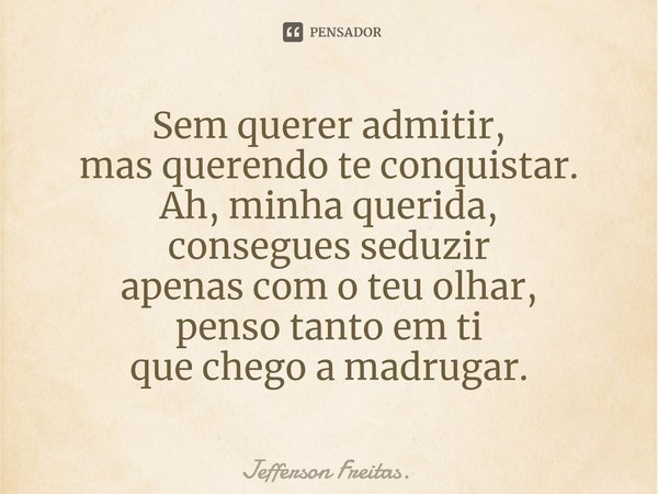 ⁠Sem querer admitir, mas querendo te conquistar. Ah, minha querida, consegues seduzir apenas com o teu olhar, penso tanto em ti que chego a madrugar.... Frase de Jefferson Freitas..