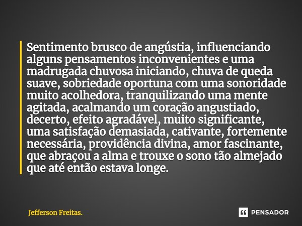 ⁠Sentimento brusco de angústia, influenciando alguns pensamentos inconvenientes e uma madrugada chuvosa iniciando, chuva de queda suave, sobriedade oportuna com... Frase de Jefferson Freitas..