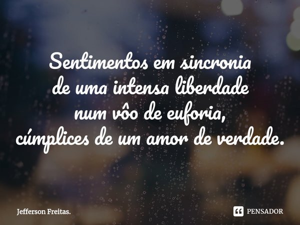 ⁠Sentimentos em sincronia
de uma intensa liberdade
num vôo de euforia,
cúmplices de um amor de verdade.... Frase de Jefferson Freitas..