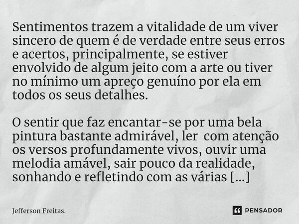 ⁠⁠Sentimentos trazem a vitalidade de um viver sincero de quem é de verdade entre seus erros e acertos, principalmente, se estiver envolvido de algum jeito com a... Frase de Jefferson Freitas..