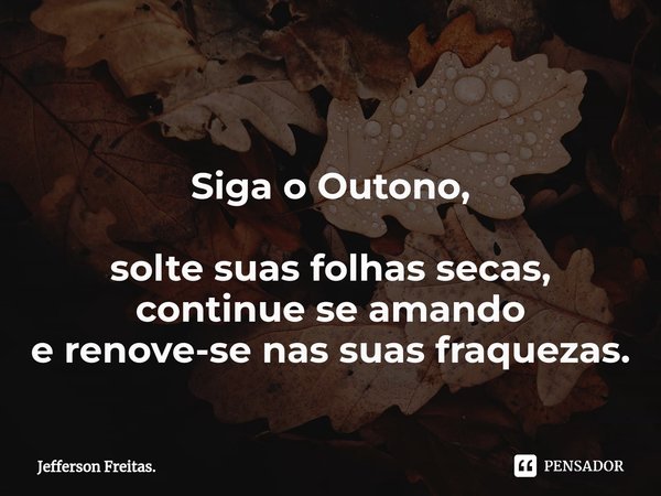 ⁠ Siga o Outono, solte suas folhas secas, continue se amando e renove-se nas suas fraquezas.... Frase de Jefferson Freitas..