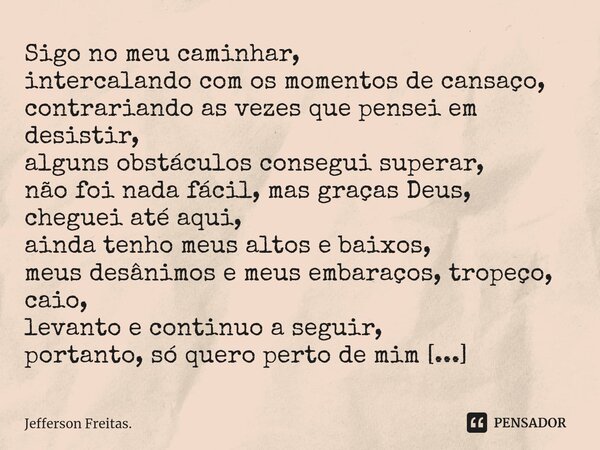 ⁠Sigo no meu caminhar, intercalando com os momentos de cansaço, contrariando as vezes que pensei em desistir, alguns obstáculos consegui superar, não foi nada f... Frase de Jefferson Freitas..