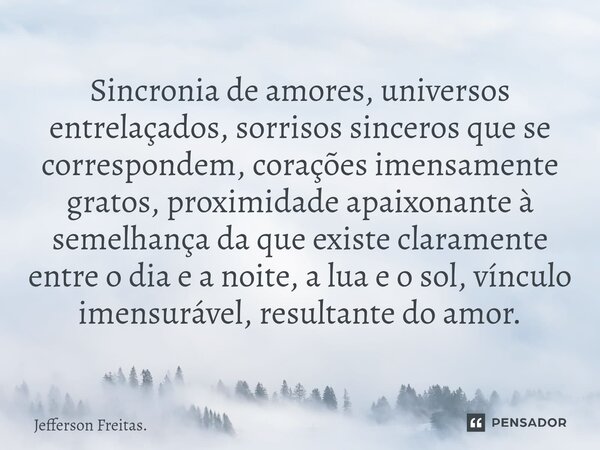 ⁠Sincronia de amores, universos entrelaçados, sorrisos sinceros que se correspondem, corações imensamente gratos, proximidade apaixonante à semelhança da que ex... Frase de Jefferson Freitas..