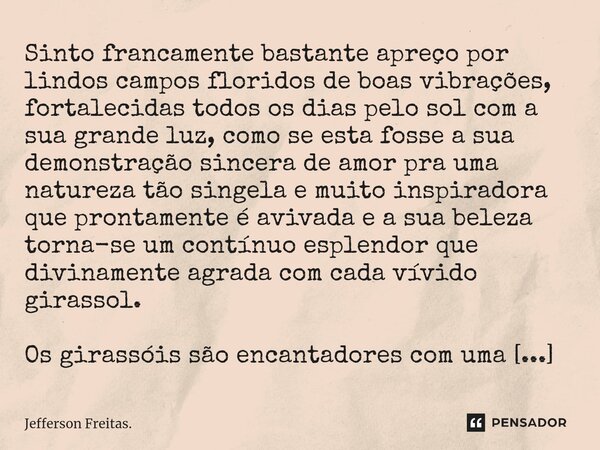 ⁠⁠⁠Sinto francamente bastante apreço por lindos campos floridos de boas vibrações, fortalecidas todos os dias pelo sol com a sua grande luz, como se esta fosse ... Frase de Jefferson Freitas..