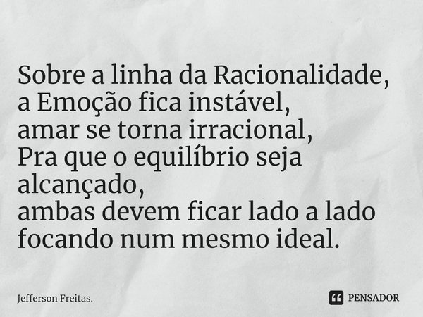 ⁠Sobre a linha da Racionalidade,
a Emoção fica instável,
amar se torna irracional,
Pra que o equilíbrio seja alcançado,
ambas devem ficar lado a lado
focando nu... Frase de Jefferson Freitas..