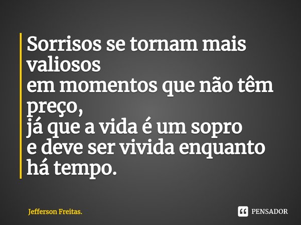 ⁠Sorrisos se tornam mais valiosos
em momentos que não têm preço,
já que a vida é um sopro
e deve ser vivida enquanto há tempo.... Frase de Jefferson Freitas..