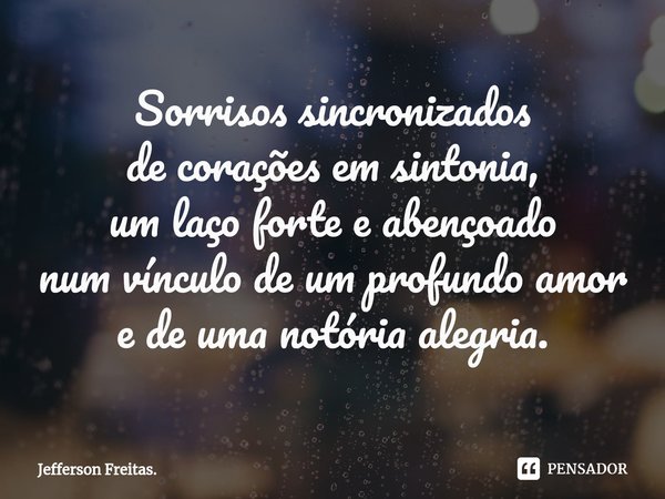 ⁠Sorrisos sincronizados
de corações em sintonia,
um laço forte e abençoado
num vínculo de um profundo amor
e de uma notória alegria.... Frase de Jefferson Freitas..