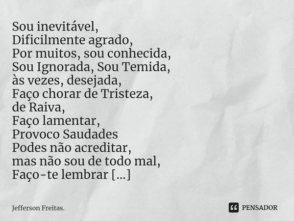 ⁠⁠⁠Sou inevitável,
Dificilmente agrado,
Por muitos, sou conhecida,
Sou Ignorada, Sou Temida,
às vezes, desejada,
Faço chorar de Tristeza,
de Raiva,
Faço lamenta... Frase de Jefferson Freitas..