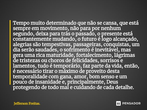 Tempo muito determinado que não se cansa, que está sempre em movimento, não para por nenhum segundo, deixa para trás o passado, o presente está constantemente ... Frase de Jefferson Freitas..