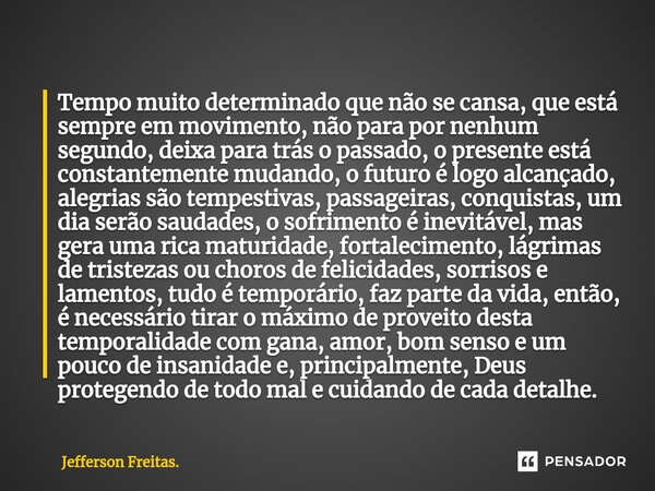 ⁠Tempo muito determinado que não se cansa, que está sempre em movimento, não para por nenhum segundo, deixa para trás o passado, o presente está constantemente ... Frase de Jefferson Freitas..