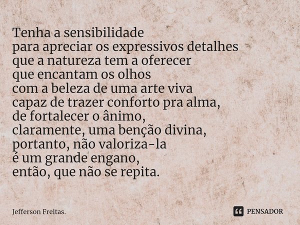 ⁠Tenha a sensibilidade
para apreciar os expressivos detalhes
que a natureza tem a oferecer
que encantam os olhos
com a beleza de uma arte viva
capaz de trazer c... Frase de Jefferson Freitas..